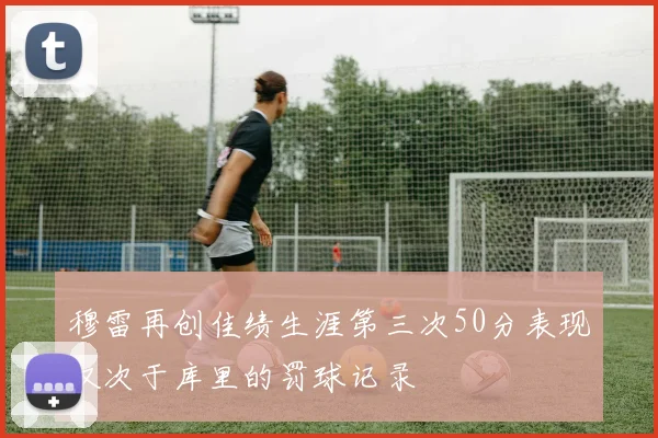 穆雷再创佳绩生涯第三次50分表现仅次于库里的罚球记录