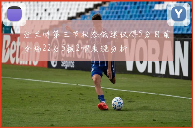 杜兰特第三节状态低迷仅得5分目前全场22分5板2帽表现分析
