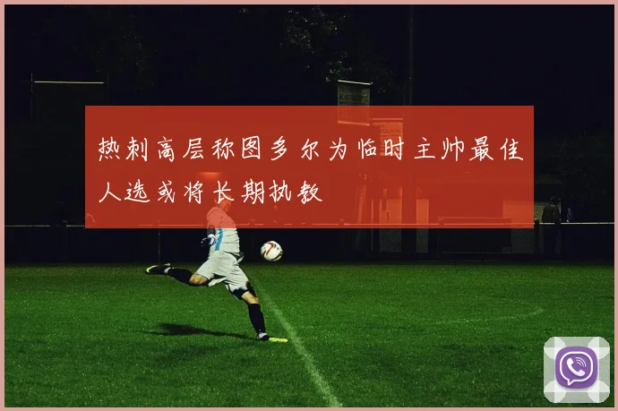 热刺高层称图多尔为临时主帅最佳人选或将长期执教