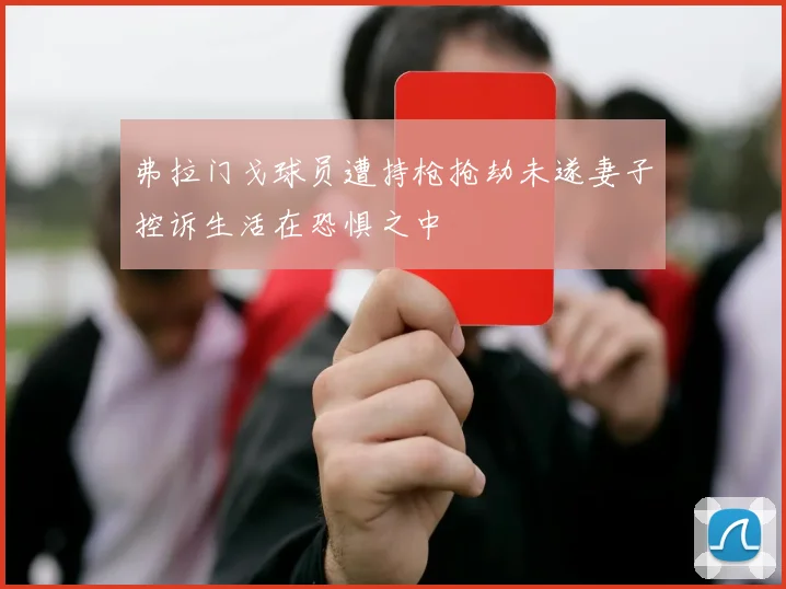 弗拉门戈球员遭持枪抢劫未遂妻子控诉生活在恐惧之中