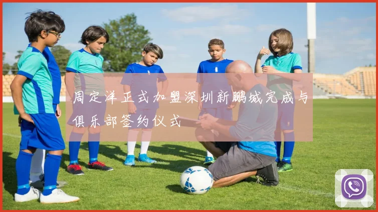 周定洋正式加盟深圳新鹏城完成与俱乐部签约仪式