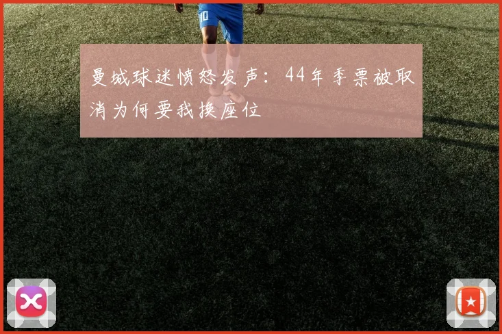 曼城球迷愤怒发声：44年季票被取消为何要我换座位