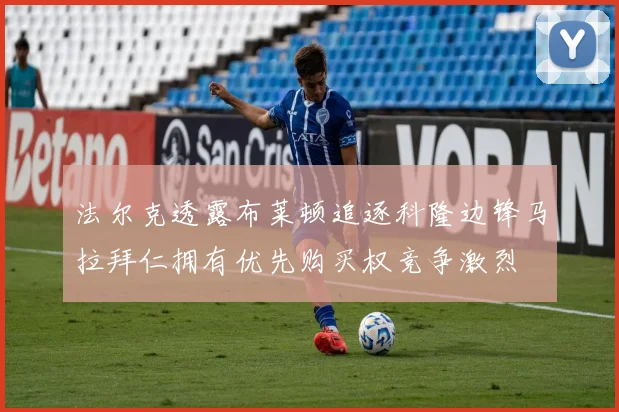 法尔克透露布莱顿追逐科隆边锋马拉拜仁拥有优先购买权竞争激烈