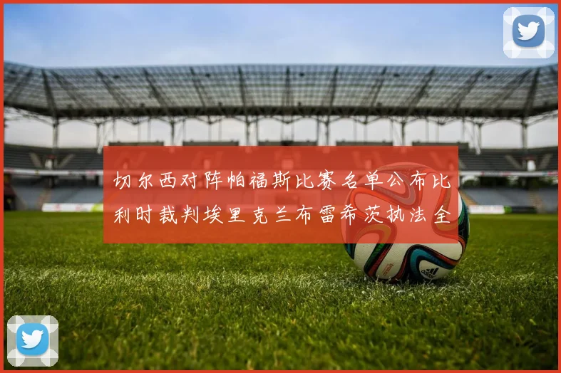 切尔西对阵帕福斯比赛名单公布比利时裁判埃里克兰布雷希茨执法全场