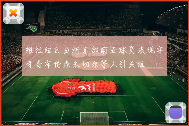 维拉纽瓦分析东部前五球员表现字母哥布伦森米切尔等人引关注