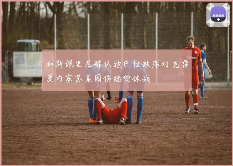 加斯佩里尼确认迪巴拉缺席对克雷莫内塞苏莱因伤继续休战