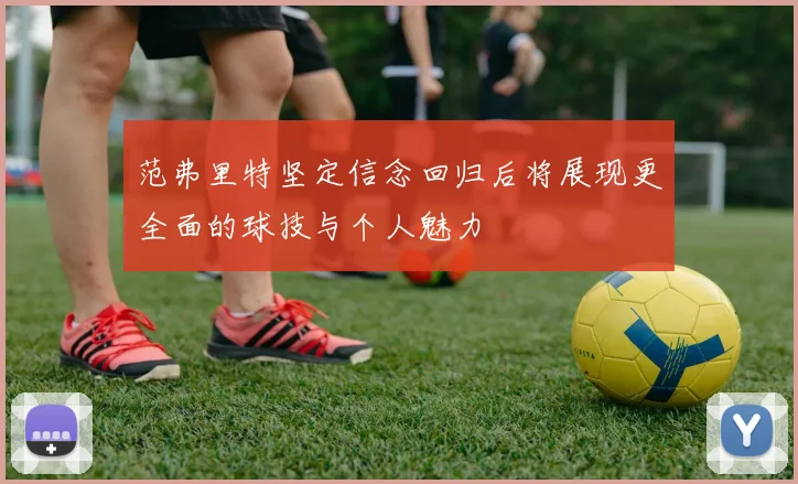 范弗里特坚定信念回归后将展现更全面的球技与个人魅力